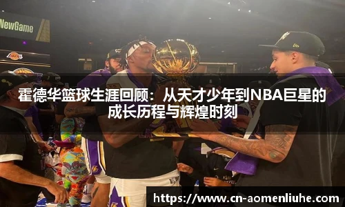 霍德华篮球生涯回顾：从天才少年到NBA巨星的成长历程与辉煌时刻