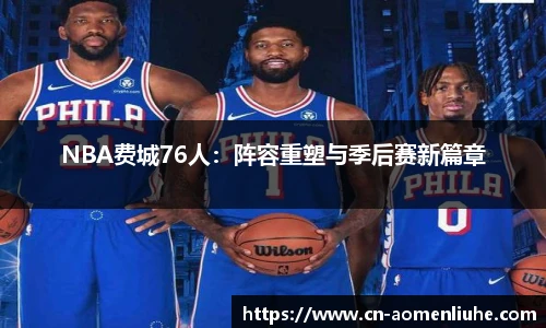 NBA费城76人：阵容重塑与季后赛新篇章