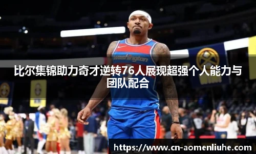 比尔集锦助力奇才逆转76人展现超强个人能力与团队配合