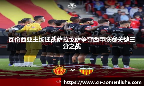 瓦伦西亚主场迎战萨拉戈萨争夺西甲联赛关键三分之战