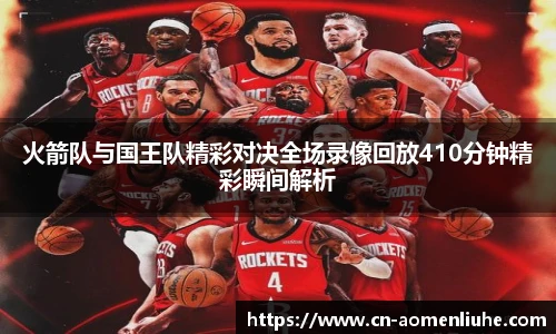 火箭队与国王队精彩对决全场录像回放410分钟精彩瞬间解析