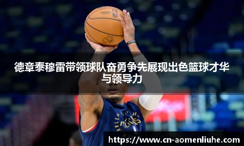 德章泰穆雷带领球队奋勇争先展现出色篮球才华与领导力