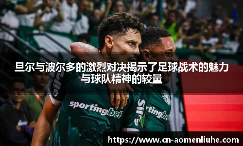 旦尔与波尔多的激烈对决揭示了足球战术的魅力与球队精神的较量