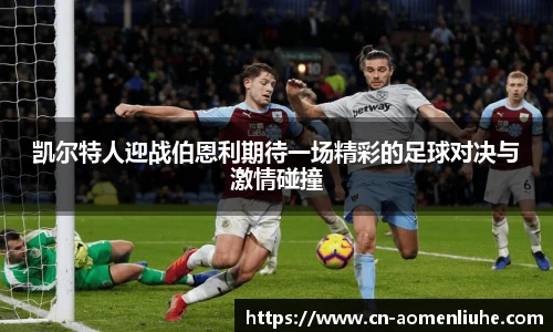 凯尔特人迎战伯恩利期待一场精彩的足球对决与激情碰撞
