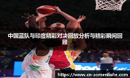 中国蓝队与印度精彩对决回放分析与精彩瞬间回顾